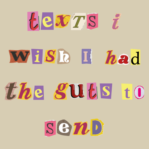 Texts I Wish I Had the Guts to Send